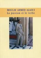 Couverture du livre « Moulay Ahmed Alaoui ; la passion et le verbe (1919-2002) » de Assia Bensalah Alaoui aux éditions Marsam