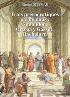 Couverture du livre « Trois présocratiques parmi nous : Simondon, Ortega y Gasset, Bachelard » de Nicolas Dittmar aux éditions Baudelaire