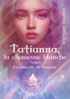 Couverture du livre « Tatianna, la chasseuse blanche : Tome I: Fragments de lumière » de Chauvin Stephane aux éditions Le Lys Bleu