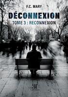 Couverture du livre « Déconnexion Tome 3 : Reconnexion » de F.C. Mary aux éditions Les Trois Colonnes