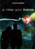 Couverture du livre « Je n'etais qu'un androide » de Herbo Yves aux éditions Lulu