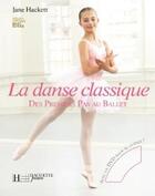 Couverture du livre « La danse classique ; des premiers pas au ballet » de Hackett-J+Handley-D aux éditions Hachette