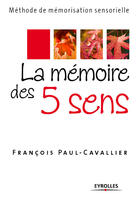 Couverture du livre « La mémoire des 5 sens ; méthode de mémorisation sensorielle » de Francois Paul-Cavallier aux éditions Eyrolles