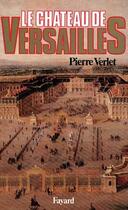 Couverture du livre « Le Château de Versailles » de Pierre Verlet aux éditions Fayard
