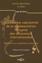 Couverture du livre « Le caractère substantiel de la réglementation française des successions internationales - Volume 31 Réflexions sur la méthode confli (1re édition) » de Billarant Serge aux éditions Dalloz