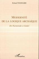 Couverture du livre « Modernité de la logique archaïque ; de Parménide à Gödel » de Roland Tournaire aux éditions L'harmattan