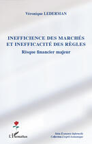 Couverture du livre « Inefficience des marchés et inefficacité des règles ; risque financier majeur » de Veronique Lederman aux éditions Editions L'harmattan