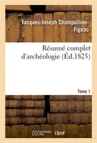 Couverture du livre « Résumé complet d'archéologie. Tome 1 » de Jacques-Joseph Champollion-Figeac aux éditions Hachette Bnf