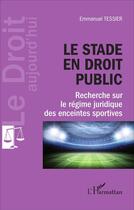 Couverture du livre « Le stade en droit public ; recherche sur le régime juridique des enceintes sportives » de Tessier Emmanuel aux éditions L'harmattan