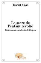 Couverture du livre « Le sacre de l'enfant revolté ; Kambala, le clandestin de l'espoir » de Djamal Omar aux éditions Edilivre