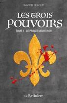 Couverture du livre « Les trois pouvoirs Tome 1 : Le prince meurtrier » de Xavier Leloup aux éditions La Raviniere