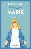 Couverture du livre « Prier avec Marie : Changer sa vie » de Catherine Aubin aux éditions Salvator