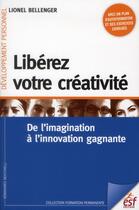Couverture du livre « Libérez votre créativité ; de l'imagination à l'innovation gagnante » de Bellenger Lionel aux éditions Esf