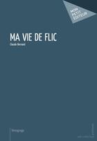 Couverture du livre « Ma vie de flic » de Claude Bernard aux éditions Mon Petit Editeur