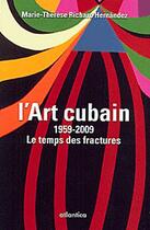 Couverture du livre « L'art cubain 1959-2009 ; le temps des fractures » de Marie-Thérèse Richard-Hernandez aux éditions Atlantica