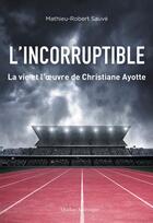 Couverture du livre « L'incorruptible : la vie et l'oeuvre de Christiane Ayotte » de Mathieu-Robert Sauve aux éditions Quebec Amerique