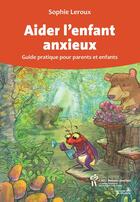 Couverture du livre « Aider l'enfant anxieux ; guide pratique pour parents et enfants » de Sophie Leroux aux éditions Sainte Justine