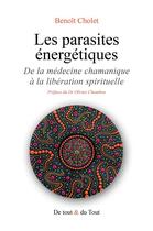 Couverture du livre « Les parasites énergétiques : De la médecine chamanique à la libération spirituelle » de Alain Chambon et Benoit Cholet aux éditions De Tout & Du Tout