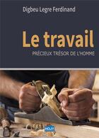 Couverture du livre « Le travail ; précieux trésor de l'homme » de Ferdinand Digbeu Legre aux éditions Hojy Concept