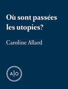 Couverture du livre « Où sont passées les utopies? » de Caroline Allard aux éditions Atelier 10