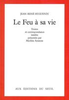 Couverture du livre « Le feu à sa vie ; textes et correspondance inédits » de Jean-Rene Huguenin aux éditions Seuil