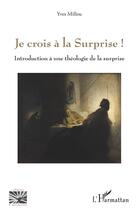 Couverture du livre « Je crois à la surprise ! introduction à une théologie de la surprise » de Yves Millou aux éditions L'harmattan