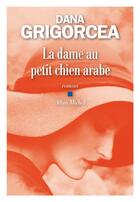 Couverture du livre « La dame au petit chien arabe » de Dana Grigorcea aux éditions Albin Michel