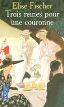 Couverture du livre « Trois Reines Pour Une Couronne » de Elise Fischer aux éditions Pocket