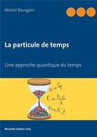 Couverture du livre « La particule de temps ; une approche quantique du temps » de Michel Bourgoin aux éditions Books On Demand