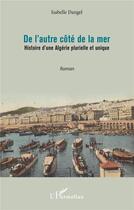 Couverture du livre « De l'autre côté de la mer : histoire d'une Algérie plurielle et unique » de Isabelle Dangel aux éditions L'harmattan