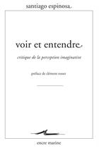 Couverture du livre « Voir et entendre ; critique de la perception imaginative » de Santiago Espinosa aux éditions Encre Marine