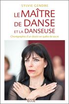 Couverture du livre « Le maître de danse et la danseuse : Chorégraphie d'un destin en quête du sacré » de Sylvie Gendre aux éditions Ecce