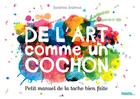 Couverture du livre « De l'art comme un cochon ; ... petit manuel de la tache bien faite ! » de Sandrine Andrews aux éditions Palette