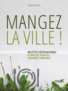 Couverture du livre « Mangez la ville ! recettes végétariennes à base de plantes sauvages urbaines » de Maurice Maggi aux éditions Plume De Carotte