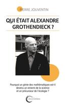Couverture du livre « Qui était Alexandre Grothendieck ? Pourquoi un génie des mathématiques est-il devenu un ennemi de la science et un précurseur de l'écologie ? » de Pierre Jouventin aux éditions Libre & Solidaire