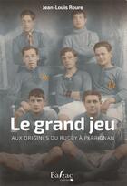 Couverture du livre « Le grand jeu : aux origines du rugby à Perpignan » de Jean-Louis Roure aux éditions Balzac