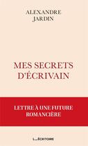 Couverture du livre « Mes secrets d'écrivain : lettre à une future romancière » de Alexandre Jardin aux éditions L'ecritoire