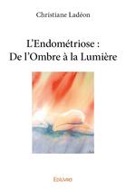 Couverture du livre « L endometriose : de l ombre a la lumiere » de Ladeon Christiane aux éditions Edilivre