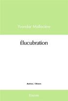 Couverture du livre « Elucubration » de Mallaciere Yvondar aux éditions Edilivre