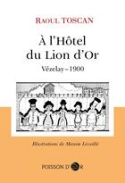 Couverture du livre « À l'Hôtel du Lion d'Or : Vézelay, 1900 » de Raoul Toscan et Maxim Leveille aux éditions Poisson D'or