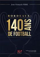 Couverture du livre « Bordeaux : 140 ans de football » de Jean-Francois Pibre aux éditions Editions Na