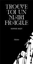 Couverture du livre « Trouve-toi un mari fragile » de Sophie Bazy aux éditions Papier Charbon