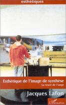 Couverture du livre « Esthétique de l'image de synthèse ; la trace de l'ange » de Jacques Lafon aux éditions L'harmattan