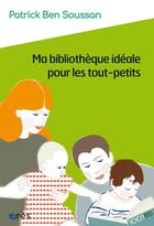 Couverture du livre « Ma bibliothèque idéale pour les tout-petits » de Patrick Ben Soussan aux éditions Eres