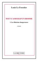 Couverture du livre « Tout l'amour d'un homme Tome 1 ; les illusions dangereuses » de Louis Le Forestier aux éditions La Bruyere