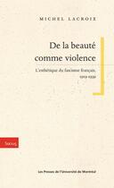 Couverture du livre « De la beauté comme violence ; l'esthétique du fascisme français, 1919-1939 » de Michel Lacroix aux éditions Les Presses De L'universite De Montreal