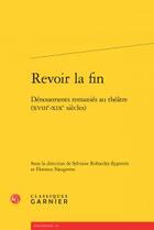 Couverture du livre « Revoir la fin ; dénouements remaniés au théâtre (XVIIIe-XIXe siècles) » de  aux éditions Classiques Garnier