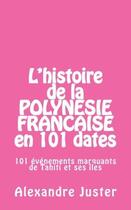 Couverture du livre « L'histoire de la Polynésie française en 101 dates ; 101 événements marquants de Tahiti et ses îles » de Alexandre Juster aux éditions Alexandre Juster