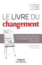 Couverture du livre « Le livre du changement, ou l'extraordinaire aventure de Philippe, Fré » de Xavier Sabouraud et Jean-Marc Charlet et Vincent Saule et Philippe Schleiter aux éditions Eyrolles