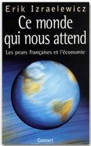 Couverture du livre « Ce monde qui nous attend ; les peurs françaises et l'économie » de Erik Izraelewicz aux éditions Grasset Et Fasquelle